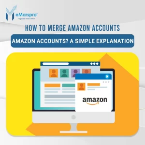 How to Merge Amazon Accounts? A Simple Explanation